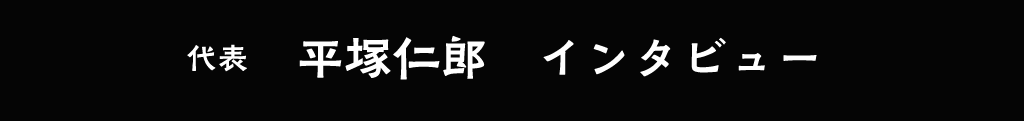 代表　平塚仁郎　インタビュー