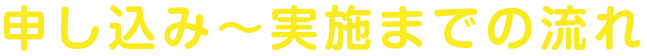 申し込み〜実施までの流れ